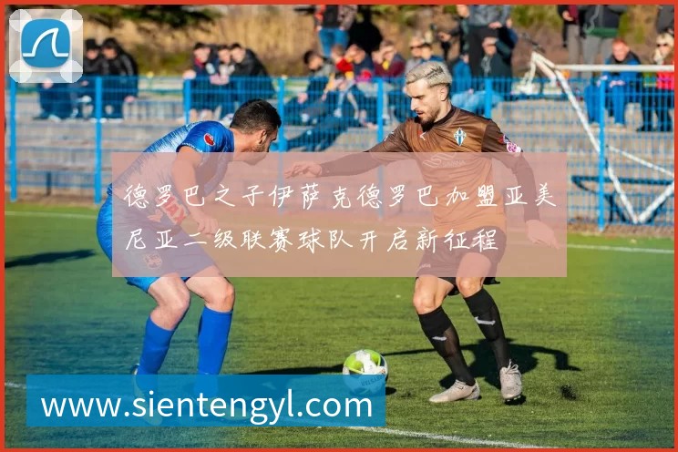 德罗巴之子伊萨克德罗巴加盟亚美尼亚二级联赛球队开启新征程