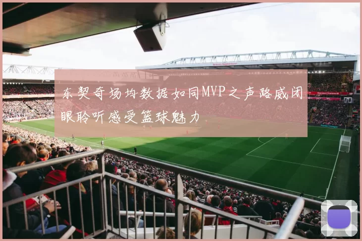 东契奇场均数据如同MVP之声路威闭眼聆听感受篮球魅力